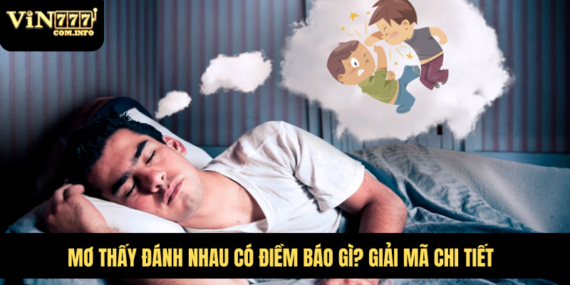Mơ Thấy Đánh Nhau Có Điềm Báo Gì? Giải Mã Chi Tiết 8 Mơ Thấy Đánh Nhau