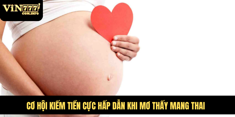 Mơ Thấy Mang Thai Là Điềm Báo Gì? Giải Mã Giấc Mơ Chi Tiết 2 Cơ hội kiếm tiền cực hấp dẫn khi mơ thấy mang thai