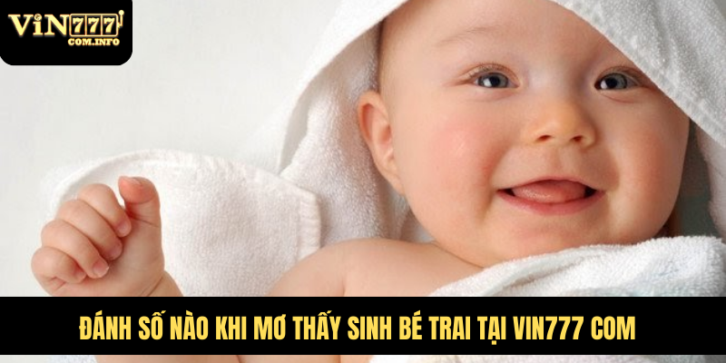 Đánh Số Nào Khi Mơ Thấy Sinh Bé Trai Tại VIN777 Com 9 mơ thấy sinh bé trai